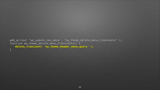 add_action( 'wp_update_nav_menu', 'my_theme_delete_menu_transients' );  
function my_theme_delete_menu_transients() { 
delete_transient( 'my_theme_header_menu_query' ); 
}
22
 