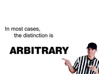 In most cases,
    the distinction is


  ARBITRARY
 