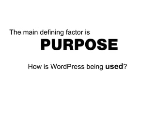 The main defining factor is

          PURPOSE
      How is WordPress being used?
 