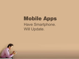 Mobile Apps
Have Smartphone.
Will Update.
 