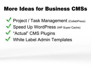More Ideas for Business CMSs

   Project / Task Management (CollabPress)
   Speed Up WordPress (WP Super Cache)
   “Actual” CMS Plugins
   White Label Admin Templates
 