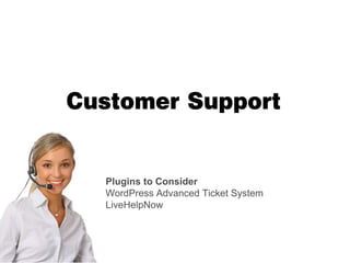 Customer Support


  Plugins to Consider
  WordPress Advanced Ticket System
  LiveHelpNow
 