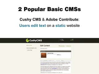 2 Popular Basic CMSs
Cushy CMS & Adobe Contribute:
Users edit text on a static website
 