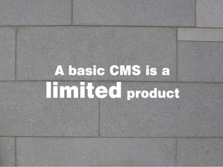 A basic CMS is a
limited product
 