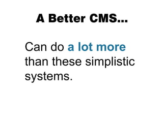 A Better CMS…

Can do a lot more
than these simplistic
systems.
 