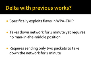   Specifically exploits flaws in WPA-TKIP

   Takes down network for 1 minute yet requires
    no man-in-the-middle pos...