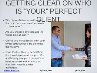 HandsOnWP.com @nick_batik@sandi_batik
GETTING CLEAR ON WHO
IS “YOUR” PERFECT
CLIENT• What type of client would benefit
the...