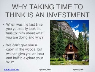 HandsOnWP.com @nick_batik@sandi_batik
WHY TAKING TIME TO
THINK IS AN INVESTMENT
• When was the last time
you you really to...