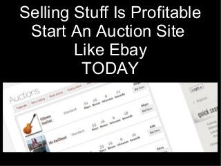 Selling Stuff Is Profitable
Start An Auction Site
Like Ebay
TODAY
 