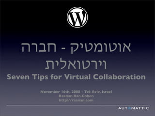‫אוטומטיק - חברה‬
      ‫וירטואלית‬
Seven Tips for Virtual Collaboration
        November 16th, 2008 - Tel-Aviv, Israel
               Raanan Bar-Cohen
               http://raanan.com
 
