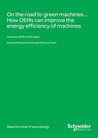 On the road to green machines…
How OEMs can improve the
energy efﬁciency of machines
November 2009 / White paper

by the OEM Solutions / Energy Efﬁciency Team




Make the most of your energy
 
