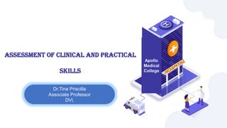 ASSESSMENT OF CLINICAL AND PRACTICAL
SKILLS
Dr.Tina Priscilla
Associate Professor
DVL
Apollo
Medical
College
 
