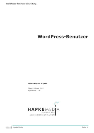 WordPress-Benutzer-Verwaltung




                                WordPress-Benutzer




                     von Ramona Hapke

                     Stand: Februar 2010
                     WordPress: 2.9.1




      Hapke Media                              Seite 1
 