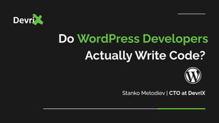 Do WordPress Developers
Actually Write Code?
Stanko Metodiev | CTO at DevriX
 