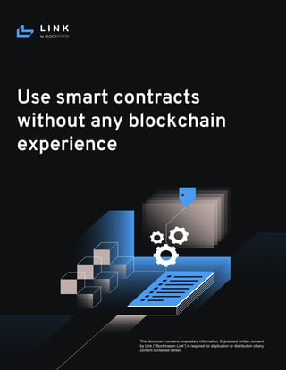 Use smart contracts
without any blockchain
experience
This document contains proprietary information. Expressed written consent
by Link (“Blockmason Link”) is required for duplication or distribution of any
content contained herein.
 