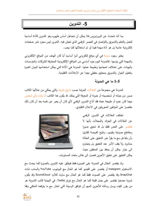 ‫الموقع‬ ‫ﻻستخدام‬ ‫دليلك‬‫وتواصل‬ ‫وعمل‬ ‫تعليم‬ ‫كمصة‬ ‫والووردبريس‬ ‫اﻹلكتروني‬
41
5-‫التدوين‬
‫ﺔ‬ ‫أساس‬ ‫أداة‬ ‫ن‬ ‫التدو‬ ‫وﻫو‬ ‫ه‬‫ر‬‫ظهو‬ ‫أساس‬ ‫نتجاﻫل‬ ‫أن‬ ‫ن‬ ‫م‬ ‫فﻼ‬ ‫الووردبرس‬ ‫عن‬ ‫نتحدث‬ ‫أننا‬ ‫ما‬
‫مجرد‬ ‫س‬ ‫ل‬ ‫ن‬ ‫التدو‬ .‫ه‬ ‫ف‬ ‫ش‬ ‫تع‬ ‫الذ‬ ‫قمي‬‫ر‬‫ال‬ ‫العصر‬ ‫في‬ ‫اصل‬‫و‬‫الت‬‫و‬ ‫التسو‬‫و‬ ‫التعلم‬‫و‬ ‫للعمل‬‫ن‬‫شر‬‫صفحات‬
‫ﺔ‬ ‫إلكترون‬.‫يجب‬ ‫ما‬ ‫استغﻼلها‬ ‫تم‬ ‫لو‬ ‫ما‬ ‫ف‬ ‫مهمﺔ‬ ‫أداة‬ ‫ﻫو‬ ‫بل‬ ‫ﺔ‬ ‫عاد‬
‫وجود‬ ‫عتبر‬‫مدونﺔ‬‫اﻹلكتروني‬ ‫الموقع‬ ‫من‬ ‫الهدف‬ ‫ان‬ ‫ا‬ ‫أ‬ ‫ا‬ ‫أساس‬ ‫ا‬‫ر‬‫أم‬ ‫إلكتروني‬ ‫موقع‬ ‫أ‬ ‫في‬
‫أساس‬ ‫ء‬‫جز‬ ‫اليوم‬ ‫فالمدونﺔ‬ .‫يؤديها‬ ‫التي‬ ‫المهمﺔ‬‫و‬‫ي‬‫المؤسسات‬‫و‬ ‫ات‬ ‫للشر‬ ‫فﺔ‬‫ر‬‫المحت‬ ‫ﺔ‬ ‫اﻹلكترون‬ ‫اقع‬‫و‬‫الم‬ ‫من‬
‫احجا‬ ‫اختﻼف‬ ‫على‬ ‫الهيئات‬‫و‬‫ة‬‫ر‬‫الخب‬ ‫ان‬ ‫لتب‬ ‫استخدامها‬ ‫ن‬ ‫م‬ ‫التي‬ ‫اﻷداة‬ ‫ﻫي‬ ‫المدونﺔ‬ .‫عملها‬ ‫عﺔ‬ ‫وطب‬ ‫مها‬
.‫ﺔ‬ ‫التقليد‬ ‫اﻹعﻼنات‬ ‫عن‬ ‫عيدا‬ ‫قي‬ ‫حق‬ ‫محتو‬ ‫التسو‬‫و‬ ‫ار‬‫و‬‫الح‬ ‫وتفعيل‬
‫المدونة‬ ‫هي‬ ‫ما‬
‫من‬ ‫مجموعﺔ‬ ‫ﻫي‬ ‫المدونﺔ‬‫المقاﻻت‬‫حسب‬ ‫ﺔ‬ ‫ت‬‫ر‬‫الم‬‫ﻫا‬‫نشر‬ ‫تارخ‬‫الكاتب‬ ‫خﻼلها‬ ‫من‬ ‫ي‬ ‫ح‬ ‫التي‬‫و‬
‫شخصيته‬ ‫أو‬ ‫اته‬ ‫ح‬ ‫من‬ ‫صور‬‫الكاتب‬ ‫ﻫذا‬ ‫ن‬‫و‬ ‫قد‬ .‫ملك‬ ‫التي‬ ‫فﺔ‬‫ر‬‫المع‬ ‫أو‬ ‫ته‬‫ر‬‫خب‬ ‫أو‬‫أنت‬‫و‬ ‫أنا‬‫شخص‬ ‫أ‬‫و‬
‫ذلك‬ ‫ان‬ ‫أن‬ ‫عد‬ ‫نفسه‬ ‫عن‬ ‫عبر‬ ‫أن‬ ‫ان‬ ‫ﻷ‬ ‫قمي‬‫ر‬‫ال‬ ‫ن‬ ‫التدو‬ ‫أتاح‬ ‫فقد‬ ‫عمله‬ ‫عﺔ‬ ‫طب‬ ‫أو‬ ‫ه‬‫ر‬‫عم‬ ‫ان‬ ‫مهما‬
. ‫التقليد‬ ‫اﻻعﻼم‬ ‫في‬ ‫المعروفين‬ ‫المؤلفين‬ ‫على‬ ‫ا‬‫ر‬‫مقتص‬
‫قمي‬‫ر‬‫ال‬ ‫ن‬ ‫التدو‬ ‫في‬ ‫المقاﻻت‬ ‫تختلف‬
‫في‬ ‫المقاﻻت‬ ‫عن‬‫ﻻ‬ ‫أنها‬ ‫المجﻼت‬‫و‬ ‫ائد‬‫ر‬‫الج‬
‫تقتصر‬‫ا‬‫ر‬‫صو‬ ‫تحو‬ ‫قد‬ ‫بل‬ ‫فق‬ ‫النص‬ ‫على‬
‫للقار‬ ‫الفرصﺔ‬ ‫ح‬ ‫وتت‬ ،‫وفيديو‬ ‫ﺔ‬ ‫صوت‬ ‫ومقاطع‬
‫المقالﺔ‬ ‫على‬ ‫التعلي‬ ‫عبر‬ ‫أ‬‫ر‬‫ق‬ ‫ما‬ ‫مع‬ ‫بتفاعل‬ ‫أن‬
‫ه‬‫ز‬‫يتجاو‬ ‫بل‬ ‫التعلي‬ ‫عند‬ ‫اﻷمر‬ ‫قف‬ ‫ﻻ‬‫و‬ .‫ة‬‫ر‬‫اش‬ ‫م‬
‫حيث‬ ‫المعلقين‬ ‫بين‬ ‫ينعقد‬ ‫أن‬ ‫ن‬ ‫م‬ ‫ار‬‫و‬‫ح‬ ‫الى‬
‫تعلي‬ ‫على‬ ‫التعلي‬ ‫ن‬ ‫م‬.‫ات‬ ‫المستو‬ ‫متعدد‬ ‫نقاش‬ ‫الى‬ ‫فنصل‬ ‫اﻷخرن‬
‫مع‬ ‫حدث‬ ‫ما‬ ‫ة‬‫ر‬‫الصو‬ ‫ن‬ ‫التدو‬ ‫ه‬ ‫عل‬ ‫طل‬ ‫ف‬ ‫فق‬ ‫ة‬‫ر‬‫الصو‬ ‫على‬ ‫المدونﺔ‬ ‫في‬ ‫المقال‬ ‫قتصر‬ ‫وثد‬
‫ام‬‫ر‬‫اﻻنستغ‬Instagram‫اليوتيوب‬ ‫مع‬ ‫الحال‬ ‫ﻫو‬ ‫ما‬ ‫الفيديو‬ ‫على‬ ‫قتصر‬ ‫أو‬YouTube‫السناب‬‫و‬‫شات‬
SnapChat‫الحال‬ ‫ﻫو‬ ‫ما‬ ‫فق‬ ‫الصوت‬ ‫على‬ ‫قتصر‬ ‫وقد‬‫ساوند‬ ‫مع‬‫ﻼود‬SoundCloud‫ن‬‫و‬ ‫وقد‬
‫تر‬ ‫تو‬ ‫مع‬ ‫الحال‬ ‫ﻫو‬ ‫ما‬ ‫قليلﺔ‬ ‫جمل‬ ‫على‬ ‫قتصر‬ ‫ا‬‫ر‬‫مصغ‬ ‫نا‬ ‫تدو‬Twitter‫ﻫو‬ ‫نﺔ‬ ‫التدو‬ ‫اتب‬ ‫ﺔ‬ ‫النها‬ ‫في‬ .
‫وفقا‬ ‫المتلقي‬ ‫يتوقعه‬ ‫ما‬ ‫مع‬ ‫اختار‬ ‫التي‬ ‫الوسيلﺔ‬ ‫اف‬‫و‬‫تت‬ ‫أن‬ ‫المهم‬ ‫لﻸخرن‬ ‫رسالته‬ ‫يرسل‬ ‫يف‬ ‫قرر‬ ‫من‬
 