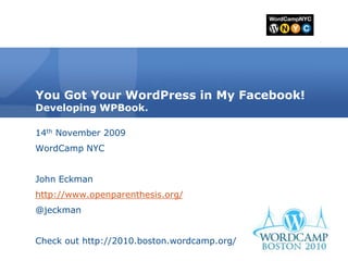 You Got Your WordPress in My Facebook! Developing WPBook.  14th November 2009 WordCamp NYC John Eckman http://www.openparenthesis.org/ @jeckman Check out http://2010.boston.wordcamp.org/  