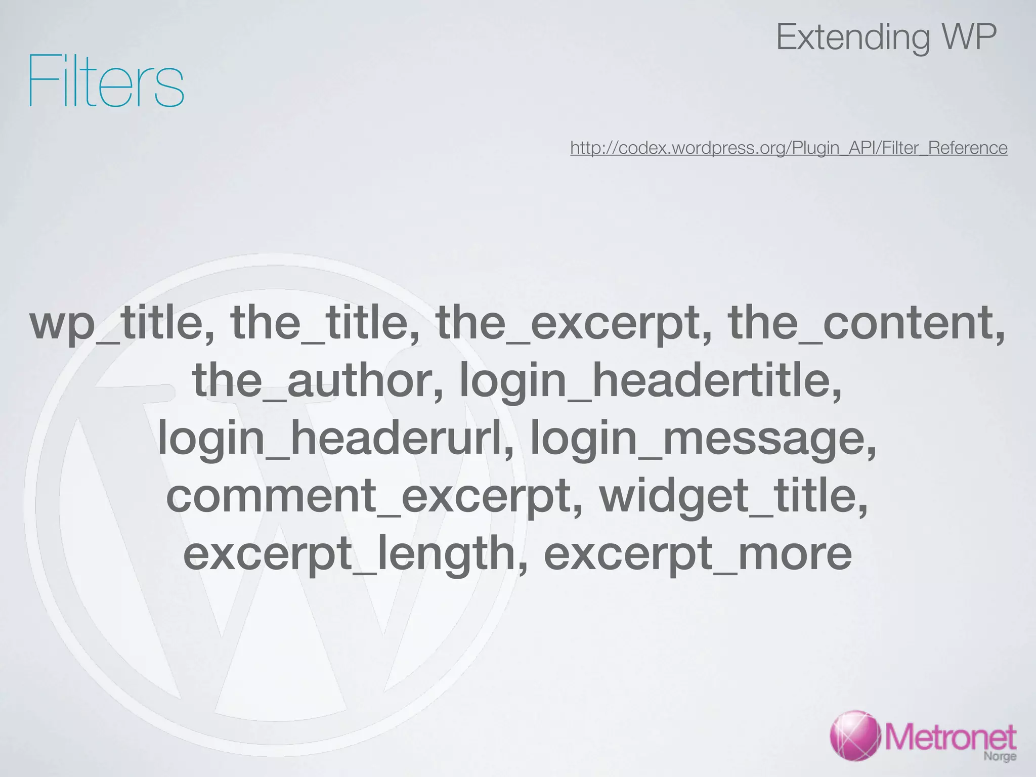 Extending WP Filters http://codex.wordpress.org/Plugin_API/Filter_Reference wp_title, the_title, the_excerpt, the_content, the_author, login_headertitle, login_headerurl, login_message, comment_excerpt, widget_title, excerpt_length, excerpt_more 