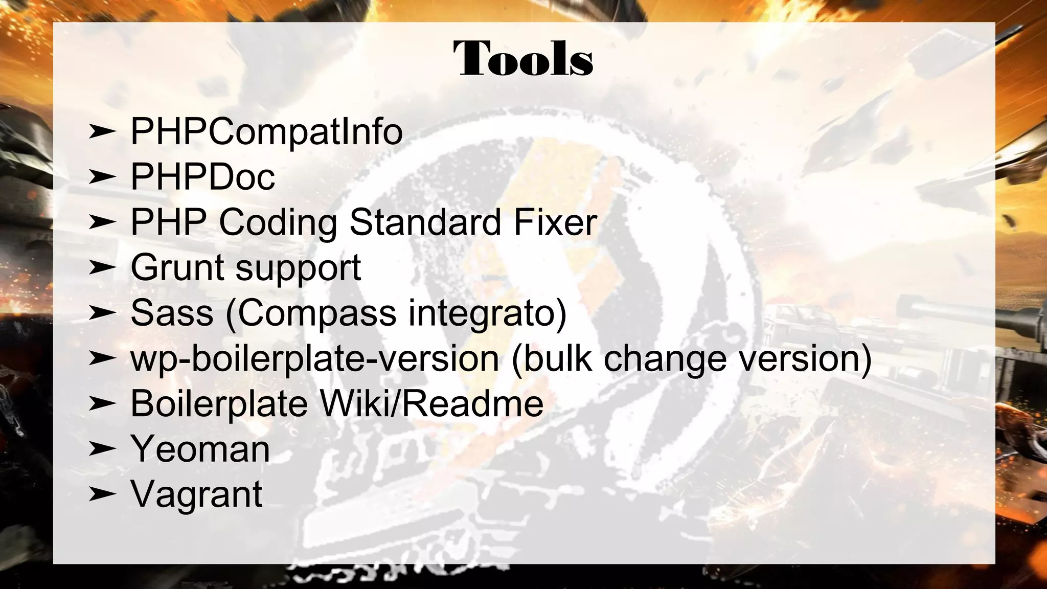 Tools
➤ PHPCompatInfo
➤ PHPDoc
➤ PHP Coding Standard Fixer
➤ Grunt support
➤ Sass (Compass integrato)
➤ wp-boilerplate-version (bulk change version)
➤ Boilerplate Wiki/Readme
➤ Yeoman
➤ Vagrant
 