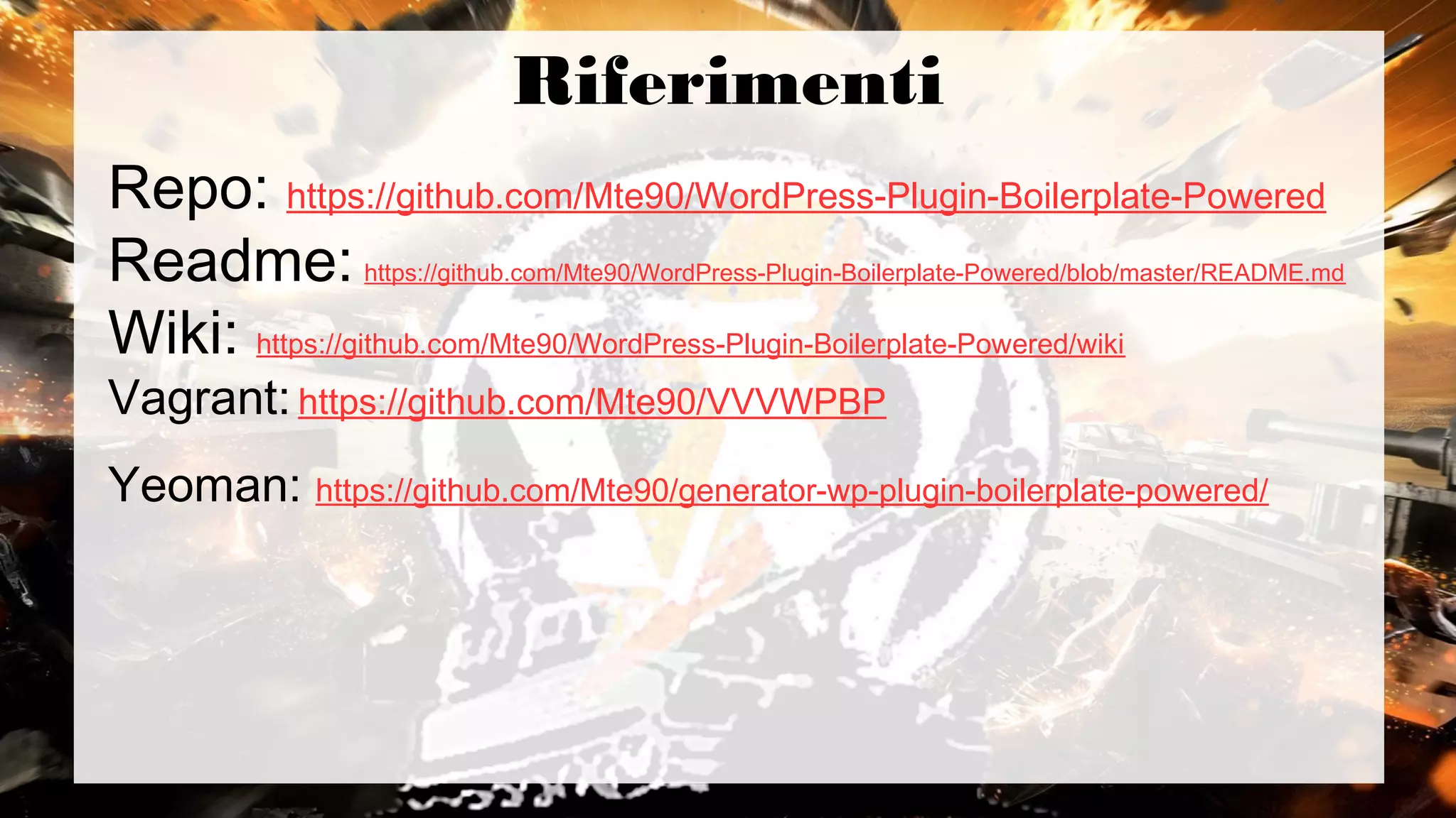 Riferimenti
Repo: https://github.com/Mte90/WordPress-Plugin-Boilerplate-Powered
Readme: https://github.com/Mte90/WordPress-Plugin-Boilerplate-Powered/blob/master/README.md
Wiki: https://github.com/Mte90/WordPress-Plugin-Boilerplate-Powered/wiki
Vagrant:https://github.com/Mte90/VVVWPBP
Yeoman: https://github.com/Mte90/generator-wp-plugin-boilerplate-powered/
 