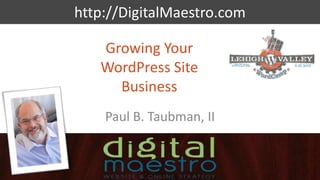 http://DigitalMaestro.com
Growing Your
WordPress Site
Business
Paul B. Taubman, II
 