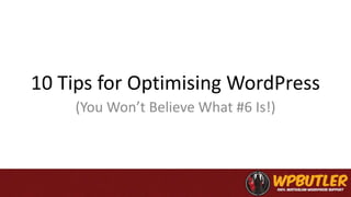 10 Tips for Optimising WordPress
(You Won’t Believe What #6 Is!)
 