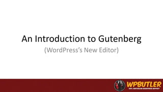 An Introduction to Gutenberg
(WordPress’s New Editor)
 