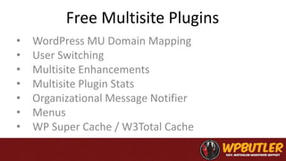 Free Multisite Plugins
• WordPress MU Domain Mapping
• User Switching
• Multisite Enhancements
• Multisite Plugin Stats
• Organizational Message Notifier
• Menus
• WP Super Cache / W3Total Cache
 
