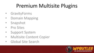 Premium Multisite Plugins
• GravityForms
• Domain Mapping
• Snapshot
• Pro Sites
• Support System
• Multisite Content Copier
• Global Site Search
 