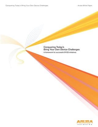 Conquering Today’s Bring Your Own Device Challenges Aruba White Paper 
Conquering Today’s 
Bring Your Own Device Challenges 
A framework for successful BYOD initiatives 
 