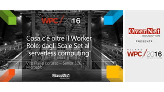 P R E S E N TA
Cosa c’è oltre il Worker
Role: dagli Scale Set al
“serverless computing”
Vito Flavio Lorusso – Senior SDE -
Microsoft
 