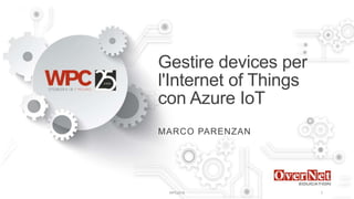 Gestire devices per
l'Internet of Things
con Azure IoT
MARCO PARENZAN
WPC2018 1
 