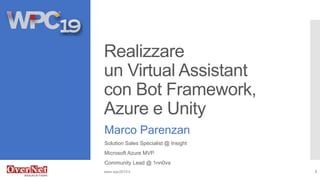 Realizzare
un Virtual Assistant
con Bot Framework,
Azure e Unity
Marco Parenzan
Solution Sales Specialist @ Insight
Microsoft Azure MVP
Community Lead @ 1nn0va
www.wpc2019.it 1
 