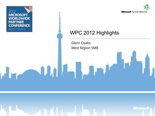 WPC 2012 Highlights
Glenn Osako
West Region SMB
 
