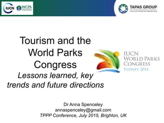 Tourism and the
World Parks
Congress
Lessons learned, key
trends and future directions
Dr Anna Spenceley
annaspenceley@gmail.com
TPPP Conference, July 2015, Brighton, UK
 