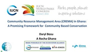 Community Resource Management Area (CREMA) in Ghana:
A Promising Framework for Community Based Conservation
Daryl Bosu
A Rocha Ghana
 