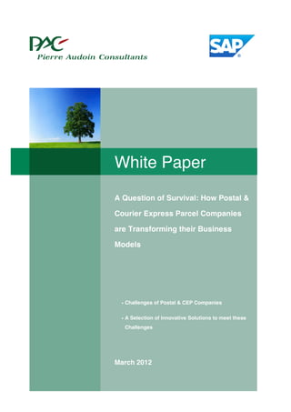 White Paper
A Question of Survival: How Postal &

Courier Express Parcel Companies

are Transforming their Business

Models




 • Challenges of Postal & CEP Companies


 • A Selection of Innovative Solutions to meet these
  Challenges




March 2012
 