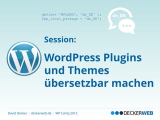 define( 'WPLANG', 'de_DE' );
                    $wp_local_package = 'de_DE';




                     Session:

                     WordPress Plugins
                     und Themes
                     übersetzbar machen

David Decker · deckerweb.de · WP Camp 2012
 