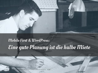 Mobile First & WordPress:
       Eine gute Planung ist die halbe Miete


© Seattle Municipal | http://www.flickr.com/photos/24256351@N04/2713475713   CC BY
 