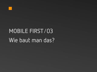 MOBILE FIRST/03
Wie baut man das?
 