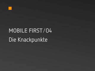 MOBILE FIRST/04
Die Knackpunkte
 