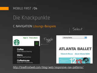MOBILE FIRST /04


Die Knackpunkte
C. NAVIGATION Lösungs-Beispiele
                                                Select

                        Toggle




http://bradfrostweb.com/blog/web/responsive-nav-patterns/
 