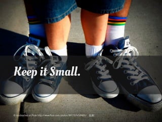 Keep it Small.


© russteaches on Flickr http://www.flickr.com/photos/89119745@N00/ CC BY
 