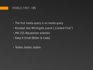 MOBILE FIRST /05



• The first media query is no media query
• Konzept: Das Wichtigste zuerst („Content First“)
• Mit CSS-Bausteinen arbeiten
• Keep It Small (Bilder & Code)


• Testen, testen, testen
 