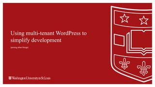 Using multi-tenant WordPress to
simplify development
(among other things)
 