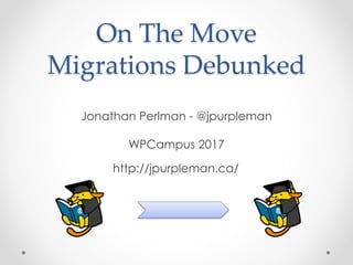 On The Move
Migrations Debunked
Jonathan Perlman - @jpurpleman
WPCampus 2017
http://jpurpleman.ca/
 