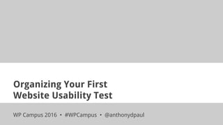 Organizing Your First
Website Usability Test
WP Campus 2016 • #WPCampus • @anthonydpaul
 