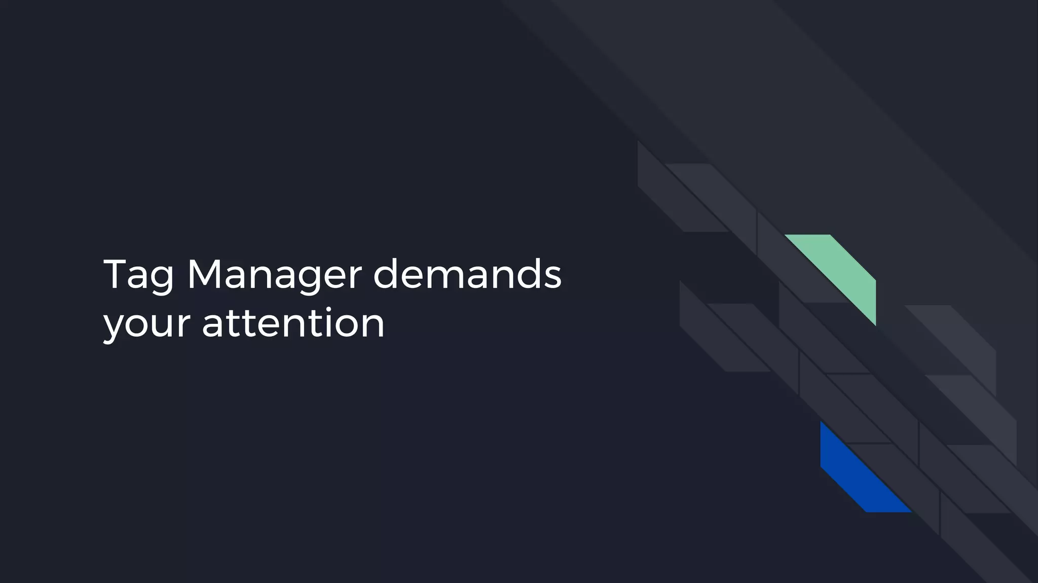 Tag Manager demands
your attention
 