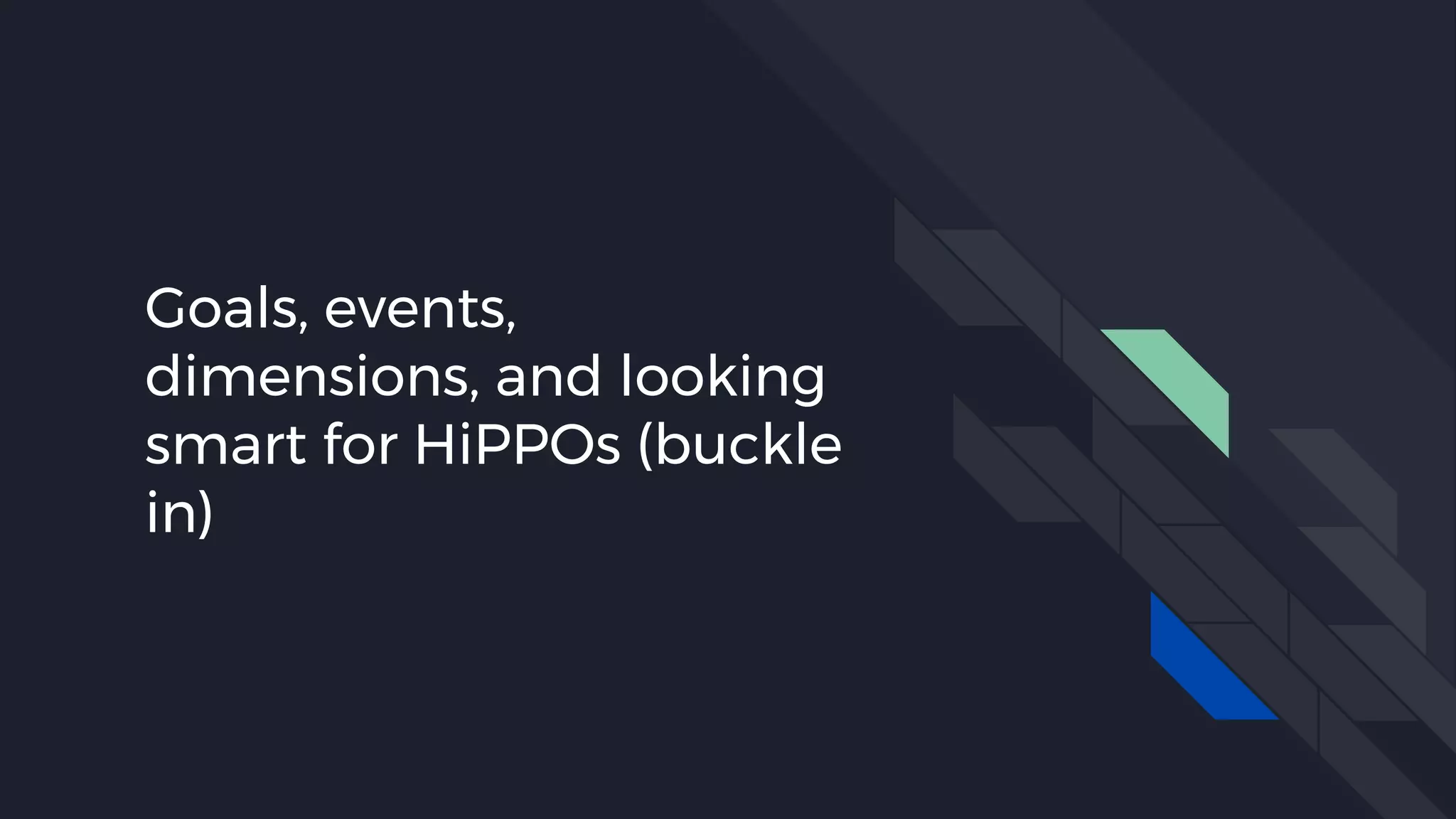 Goals, events,
dimensions, and looking
smart for HiPPOs (buckle
in)
 