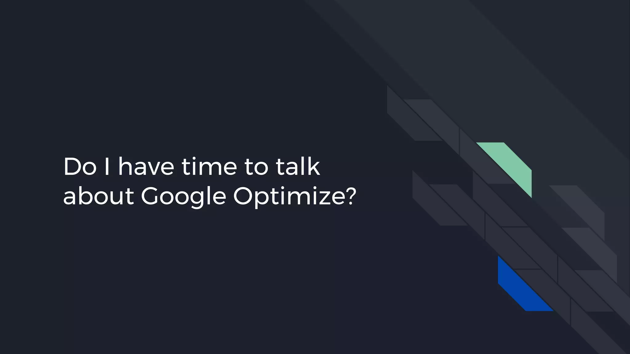 Do I have time to talk
about Google Optimize?
 